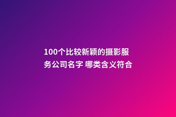 100个比较新颖的摄影服务公司名字 哪类含义符合